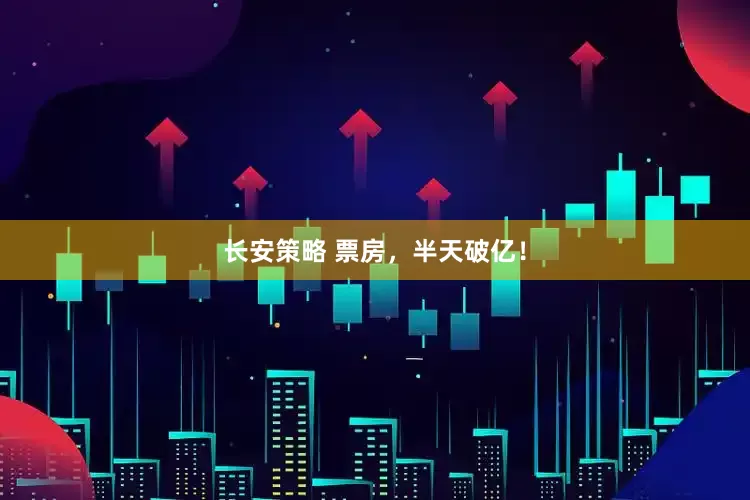 长安策略 票房，半天破亿！