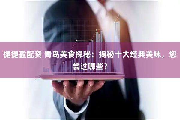 捷捷盈配资 青岛美食探秘：揭秘十大经典美味，您尝过哪些？