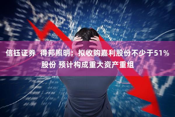 信钰证券  得邦照明：拟收购嘉利股份不少于51%股份 预计构成重大资产重组