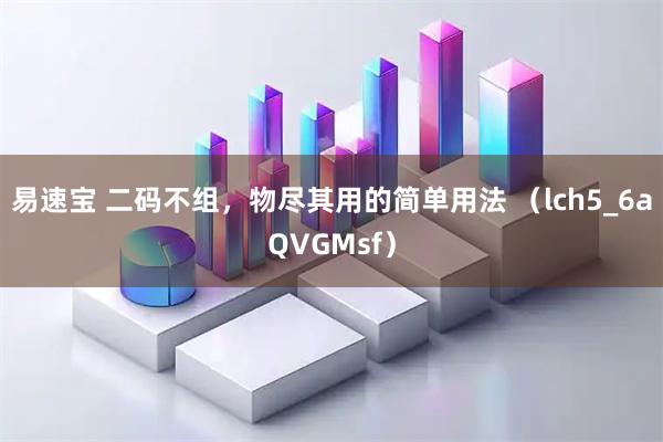 易速宝 二码不组，物尽其用的简单用法 （lch5_6aQVGMsf）