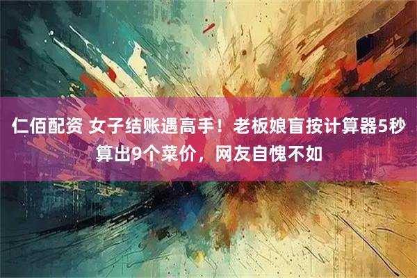 仁佰配资 女子结账遇高手！老板娘盲按计算器5秒算出9个菜价，网友自愧不如