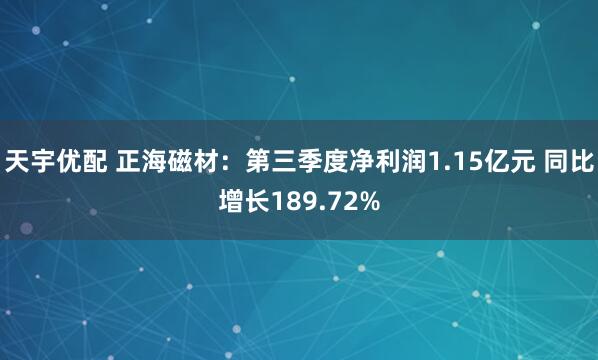 天宇优配 正海磁材：第三季度净利润1.15亿元 同比增长189.72%