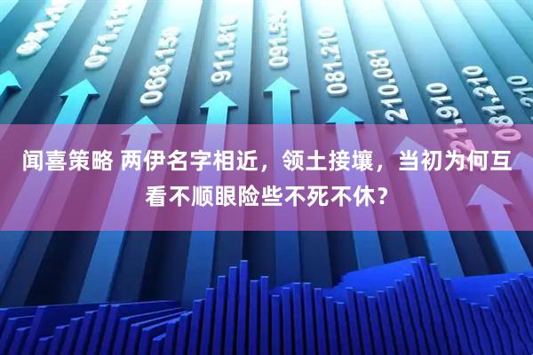 闻喜策略 两伊名字相近，领土接壤，当初为何互看不顺眼险些不死不休？